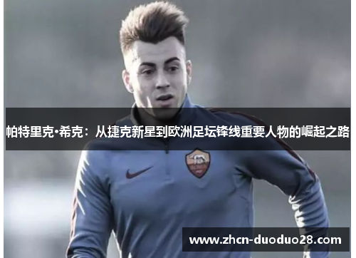 帕特里克·希克：从捷克新星到欧洲足坛锋线重要人物的崛起之路