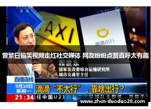 曾繁日搞笑视频走红社交媒体 网友纷纷点赞直呼太有趣