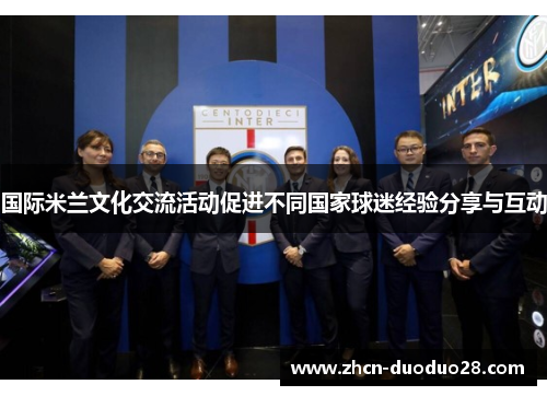 国际米兰文化交流活动促进不同国家球迷经验分享与互动