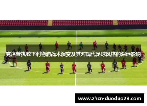 克洛普执教下利物浦战术演变及其对现代足球风格的深远影响
