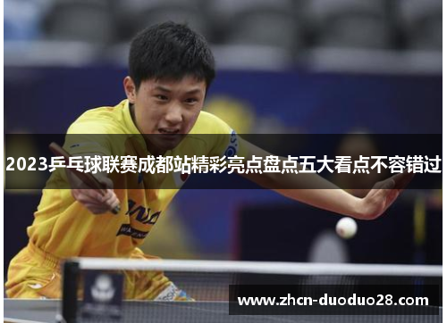 2023乒乓球联赛成都站精彩亮点盘点五大看点不容错过