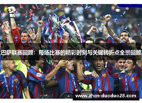 巴萨联赛回顾：每场比赛的精彩时刻与关键转折点全景回顾
