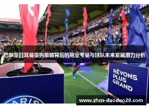 巴黎圣日耳曼豪购策略背后的商业考量与球队未来发展潜力分析