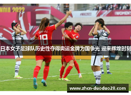 日本女子足球队历史性夺得奥运金牌为国争光 迎来辉煌时刻