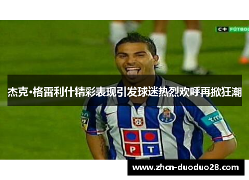 杰克·格雷利什精彩表现引发球迷热烈欢呼再掀狂潮