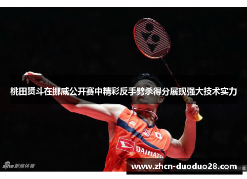 桃田贤斗在挪威公开赛中精彩反手劈杀得分展现强大技术实力