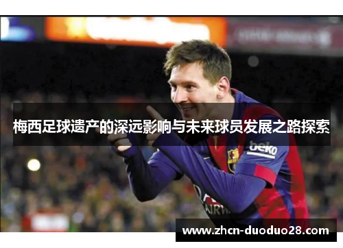 梅西足球遗产的深远影响与未来球员发展之路探索