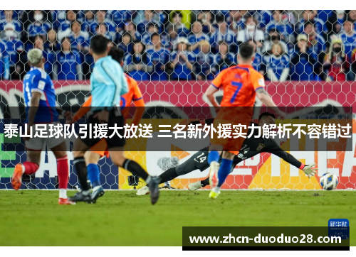 泰山足球队引援大放送 三名新外援实力解析不容错过