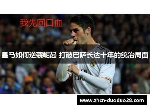 皇马如何逆袭崛起 打破巴萨长达十年的统治局面