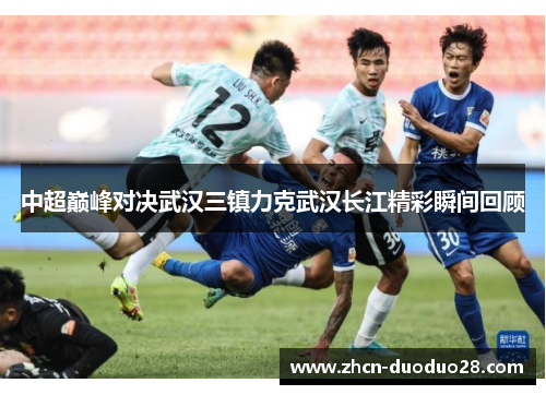 中超巅峰对决武汉三镇力克武汉长江精彩瞬间回顾