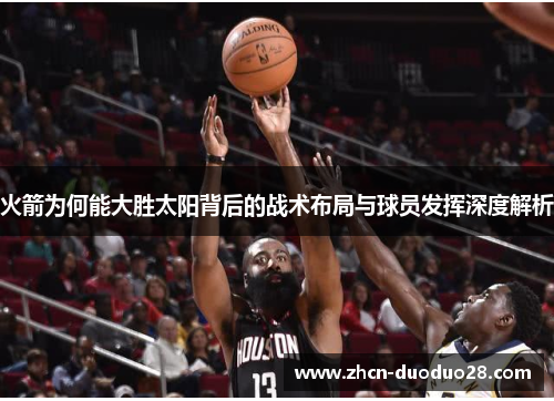 火箭为何能大胜太阳背后的战术布局与球员发挥深度解析
