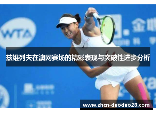 兹维列夫在澳网赛场的精彩表现与突破性进步分析