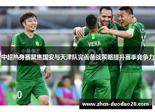 中超热身赛聚焦国安与天津队完善备战策略提升赛季竞争力
