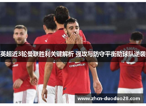 英超近3轮曼联胜利关键解析 强攻与防守平衡助球队逆袭