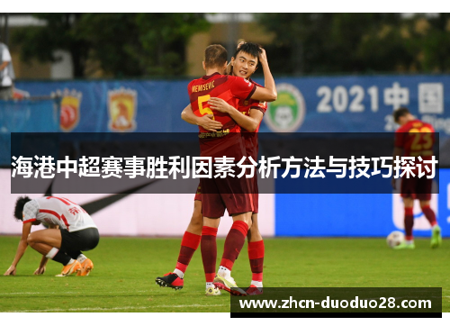 海港中超赛事胜利因素分析方法与技巧探讨