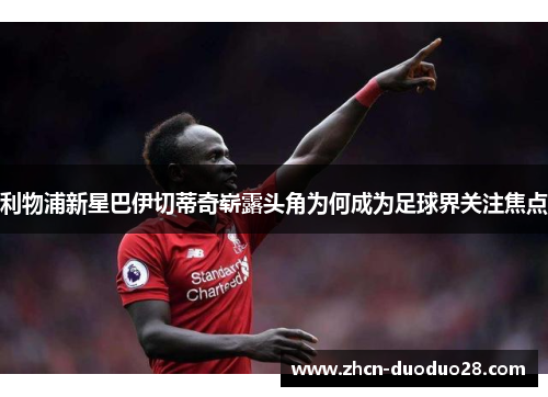 利物浦新星巴伊切蒂奇崭露头角为何成为足球界关注焦点