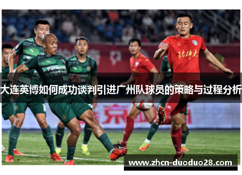 大连英博如何成功谈判引进广州队球员的策略与过程分析