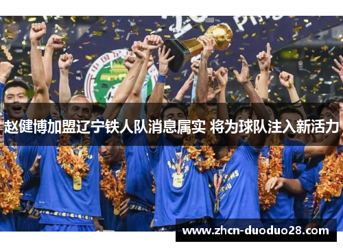 赵健博加盟辽宁铁人队消息属实 将为球队注入新活力