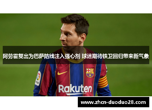 阿劳霍复出为巴萨防线注入强心剂 球迷期待铁卫回归带来新气象