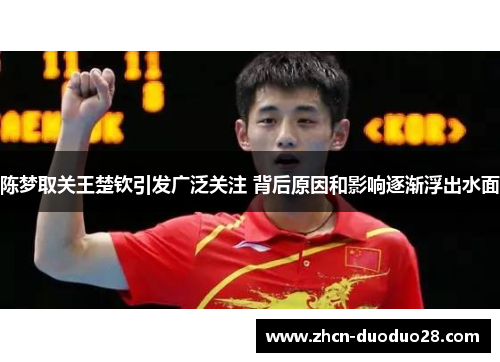 陈梦取关王楚钦引发广泛关注 背后原因和影响逐渐浮出水面