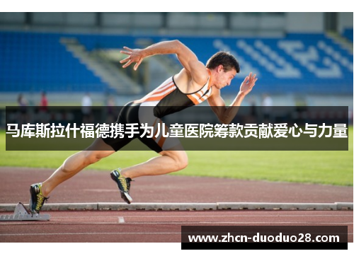 马库斯拉什福德携手为儿童医院筹款贡献爱心与力量