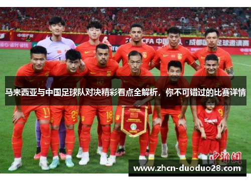 马来西亚与中国足球队对决精彩看点全解析，你不可错过的比赛详情