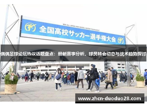 偶偶足球论坛热议话题盘点：最新赛事分析、球员转会动态与战术趋势探讨