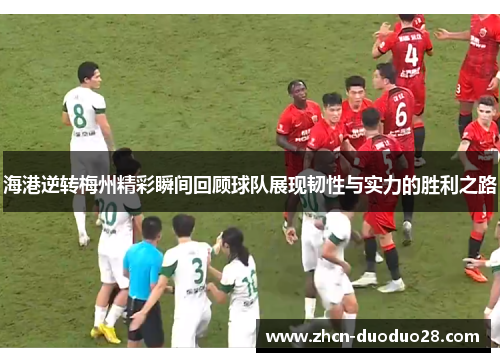 海港逆转梅州精彩瞬间回顾球队展现韧性与实力的胜利之路