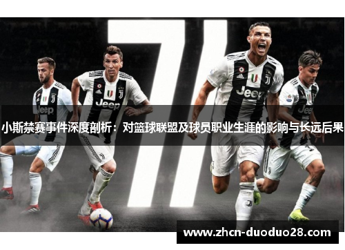 小斯禁赛事件深度剖析：对篮球联盟及球员职业生涯的影响与长远后果