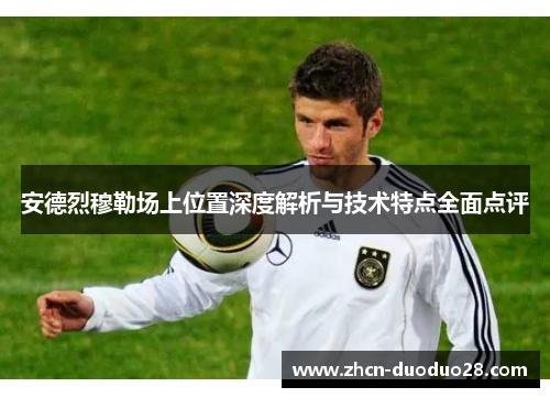 安德烈穆勒场上位置深度解析与技术特点全面点评