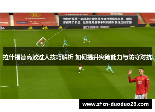 拉什福德高效过人技巧解析 如何提升突破能力与防守对抗