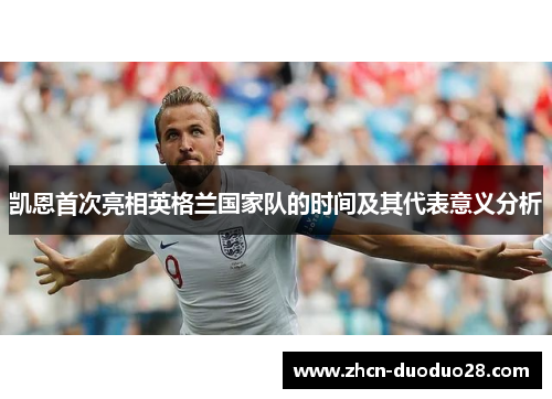 凯恩首次亮相英格兰国家队的时间及其代表意义分析