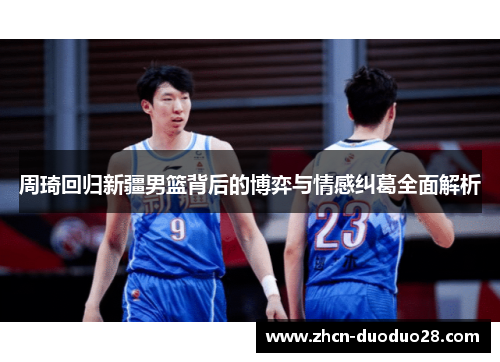 周琦回归新疆男篮背后的博弈与情感纠葛全面解析