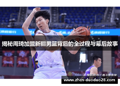 揭秘周琦加盟新疆男篮背后的全过程与幕后故事