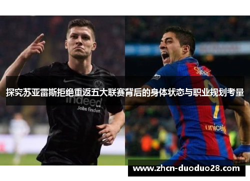 探究苏亚雷斯拒绝重返五大联赛背后的身体状态与职业规划考量