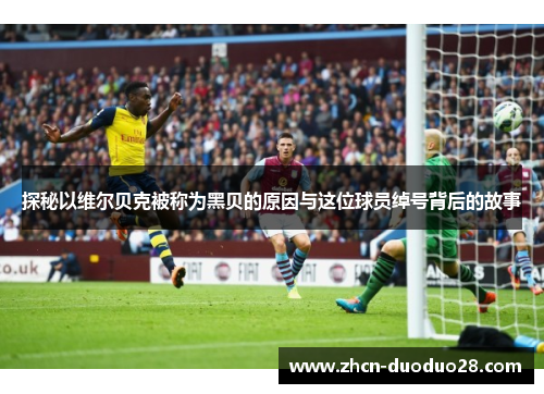 探秘以维尔贝克被称为黑贝的原因与这位球员绰号背后的故事