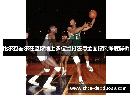 比尔拉塞尔在篮球场上多位置打法与全面球风深度解析
