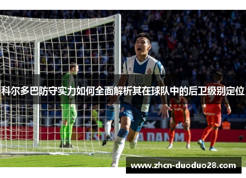 科尔多巴防守实力如何全面解析其在球队中的后卫级别定位