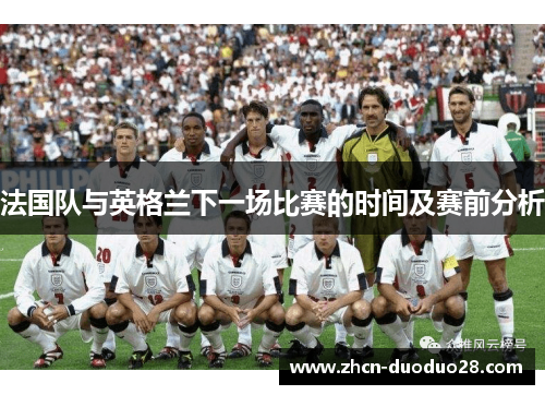 法国队与英格兰下一场比赛的时间及赛前分析